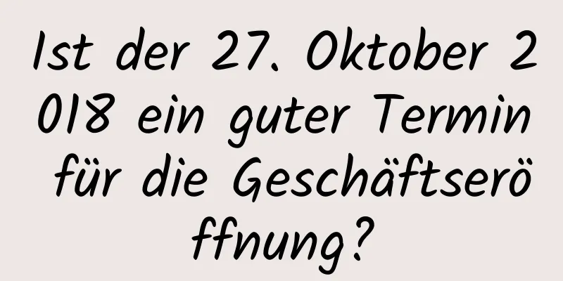 Ist der 27. Oktober 2018 ein guter Termin für die Geschäftseröffnung?