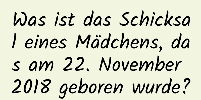 Was ist das Schicksal eines Mädchens, das am 22. November 2018 geboren wurde?