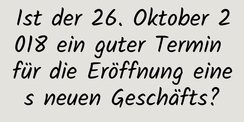 Ist der 26. Oktober 2018 ein guter Termin für die Eröffnung eines neuen Geschäfts?