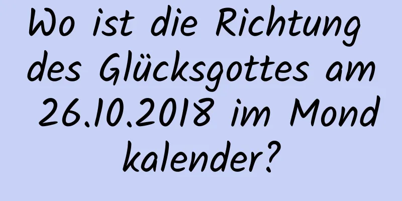 Wo ist die Richtung des Glücksgottes am 26.10.2018 im Mondkalender?