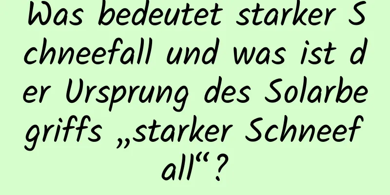 Was bedeutet starker Schneefall und was ist der Ursprung des Solarbegriffs „starker Schneefall“?