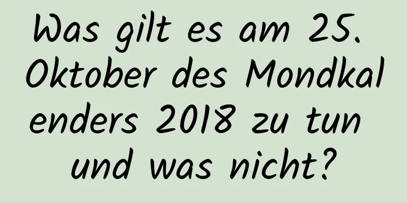 Was gilt es am 25. Oktober des Mondkalenders 2018 zu tun und was nicht?