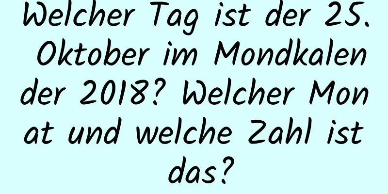 Welcher Tag ist der 25. Oktober im Mondkalender 2018? Welcher Monat und welche Zahl ist das?