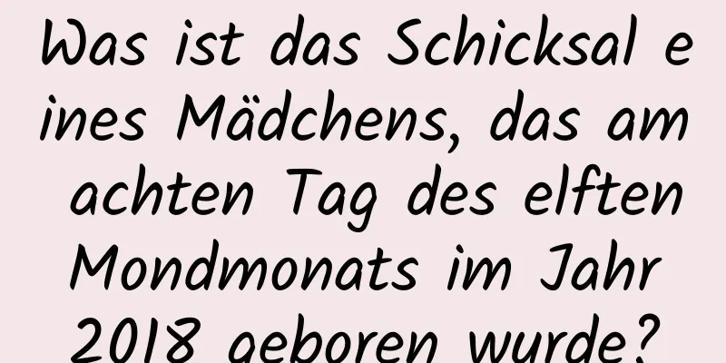 Was ist das Schicksal eines Mädchens, das am achten Tag des elften Mondmonats im Jahr 2018 geboren wurde?