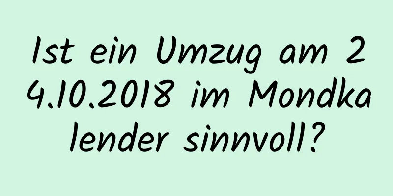 Ist ein Umzug am 24.10.2018 im Mondkalender sinnvoll?