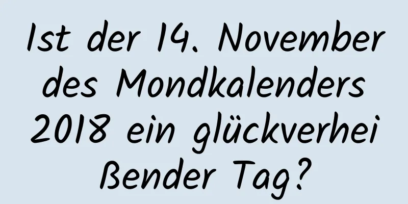 Ist der 14. November des Mondkalenders 2018 ein glückverheißender Tag?