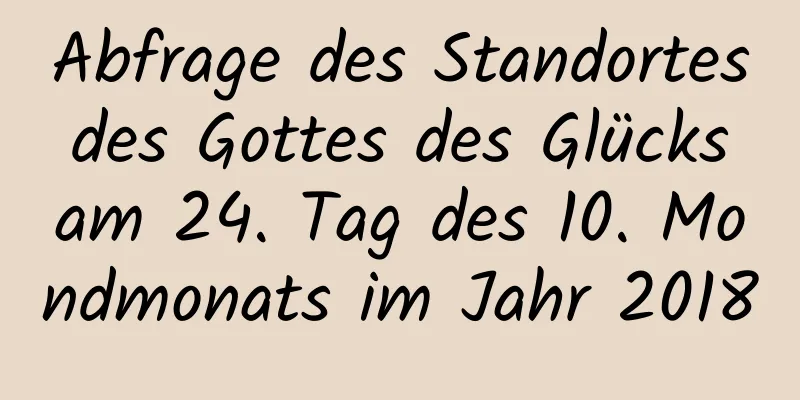 Abfrage des Standortes des Gottes des Glücks am 24. Tag des 10. Mondmonats im Jahr 2018