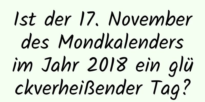 Ist der 17. November des Mondkalenders im Jahr 2018 ein glückverheißender Tag?