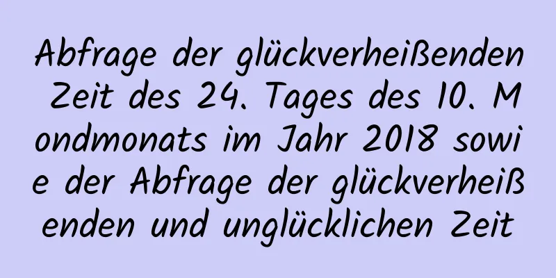 Abfrage der glückverheißenden Zeit des 24. Tages des 10. Mondmonats im Jahr 2018 sowie der Abfrage der glückverheißenden und unglücklichen Zeit