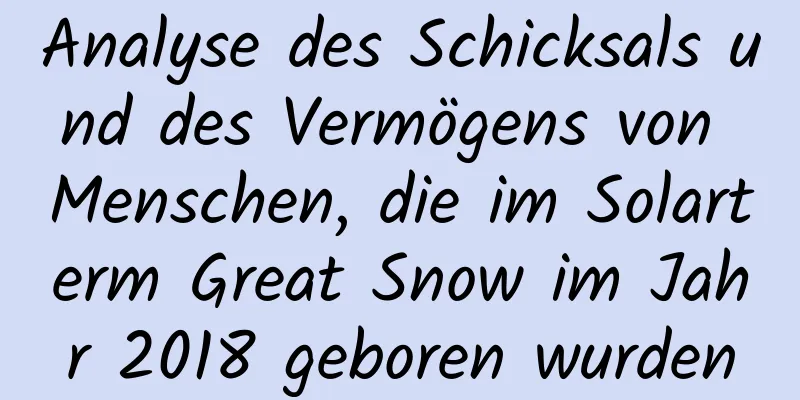 Analyse des Schicksals und des Vermögens von Menschen, die im Solarterm Great Snow im Jahr 2018 geboren wurden