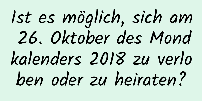 Ist es möglich, sich am 26. Oktober des Mondkalenders 2018 zu verloben oder zu heiraten?