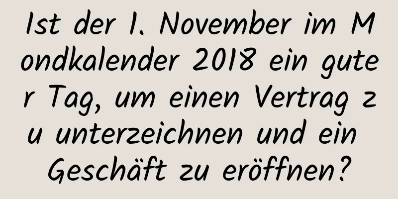 Ist der 1. November im Mondkalender 2018 ein guter Tag, um einen Vertrag zu unterzeichnen und ein Geschäft zu eröffnen?