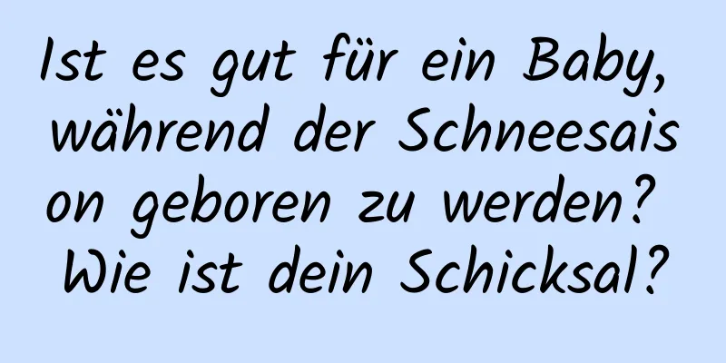 Ist es gut für ein Baby, während der Schneesaison geboren zu werden? Wie ist dein Schicksal?