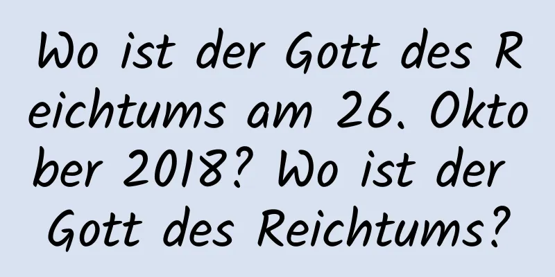 Wo ist der Gott des Reichtums am 26. Oktober 2018? Wo ist der Gott des Reichtums?