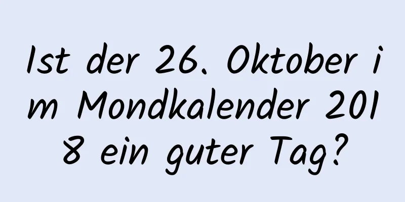 Ist der 26. Oktober im Mondkalender 2018 ein guter Tag?