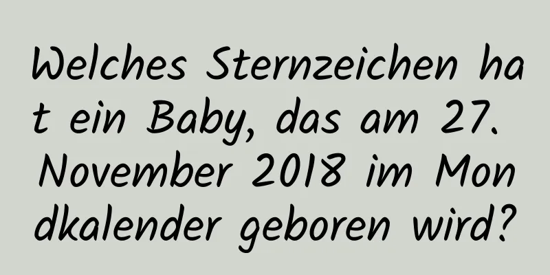 Welches Sternzeichen hat ein Baby, das am 27. November 2018 im Mondkalender geboren wird?