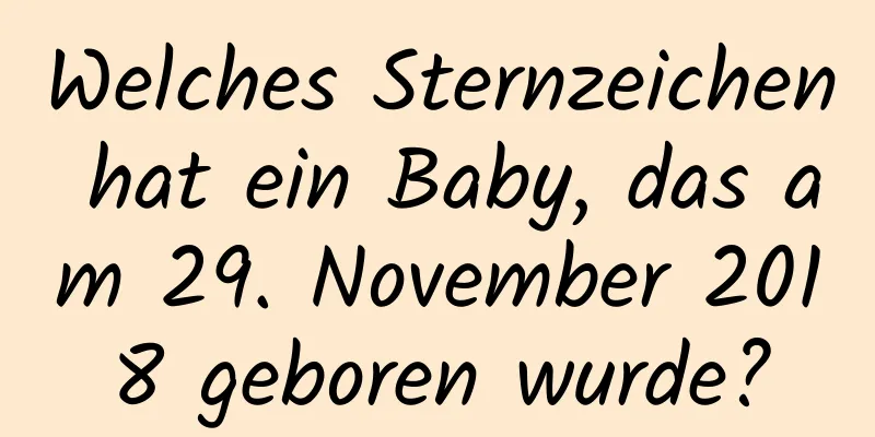 Welches Sternzeichen hat ein Baby, das am 29. November 2018 geboren wurde?