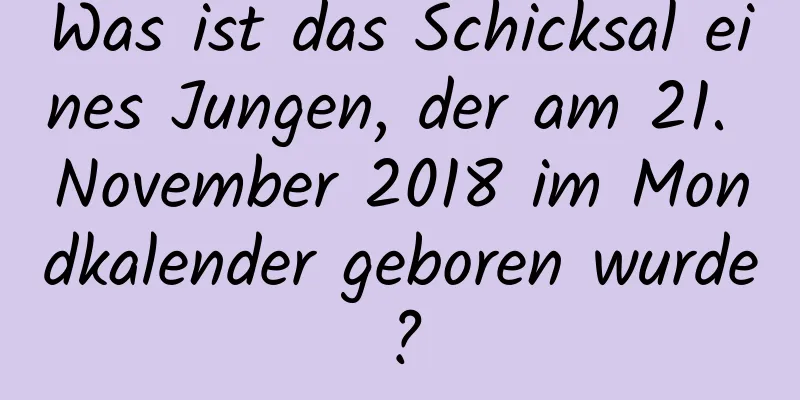 Was ist das Schicksal eines Jungen, der am 21. November 2018 im Mondkalender geboren wurde?