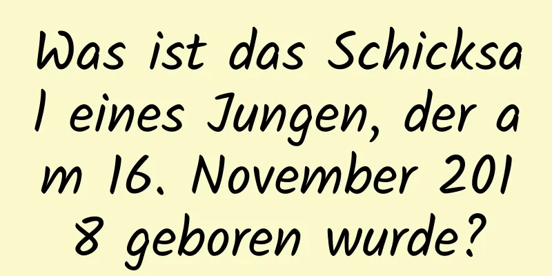 Was ist das Schicksal eines Jungen, der am 16. November 2018 geboren wurde?