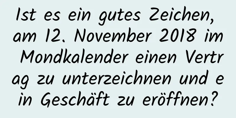 Ist es ein gutes Zeichen, am 12. November 2018 im Mondkalender einen Vertrag zu unterzeichnen und ein Geschäft zu eröffnen?