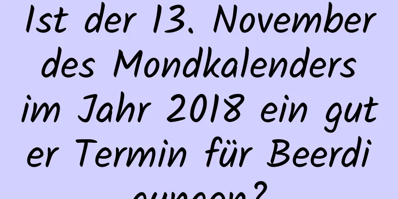 Ist der 13. November des Mondkalenders im Jahr 2018 ein guter Termin für Beerdigungen?