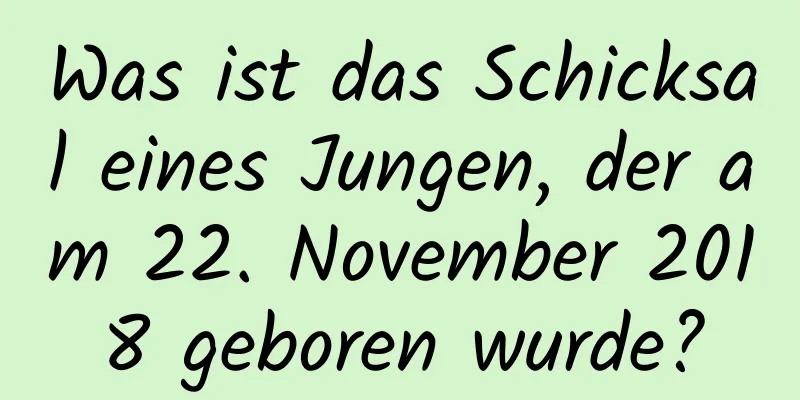 Was ist das Schicksal eines Jungen, der am 22. November 2018 geboren wurde?