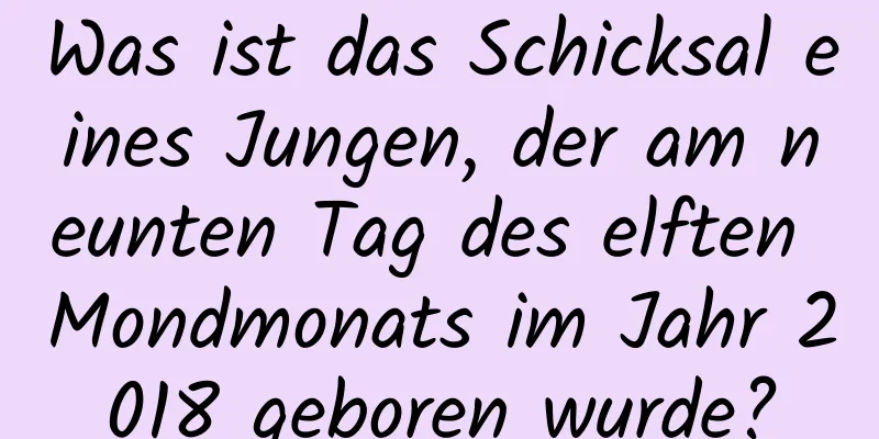 Was ist das Schicksal eines Jungen, der am neunten Tag des elften Mondmonats im Jahr 2018 geboren wurde?