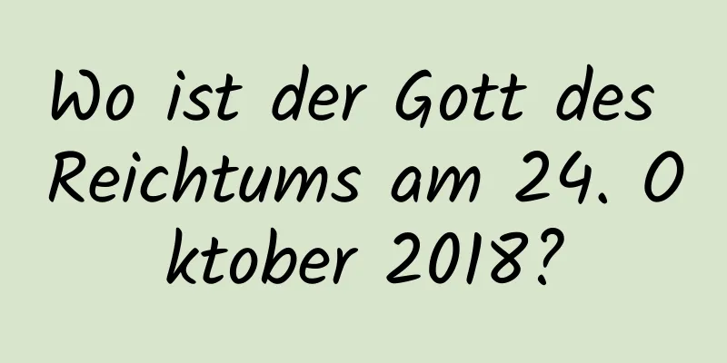 Wo ist der Gott des Reichtums am 24. Oktober 2018?