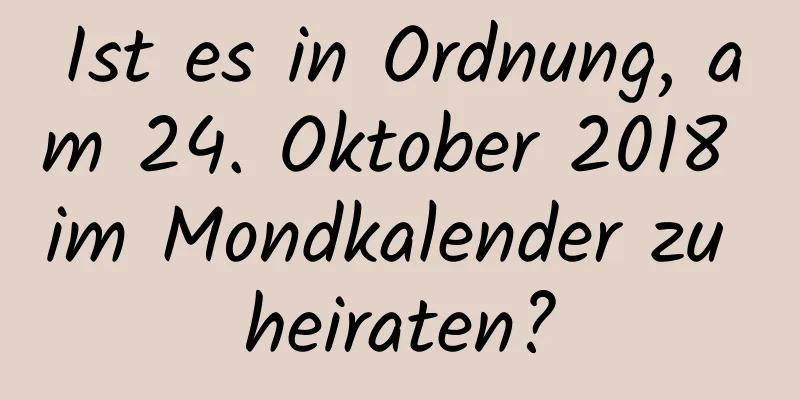 Ist es in Ordnung, am 24. Oktober 2018 im Mondkalender zu heiraten?