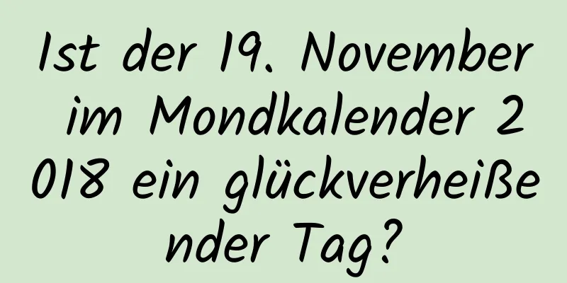 Ist der 19. November im Mondkalender 2018 ein glückverheißender Tag?