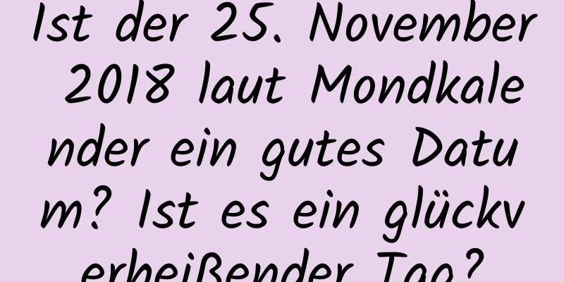 Ist der 25. November 2018 laut Mondkalender ein gutes Datum? Ist es ein glückverheißender Tag?