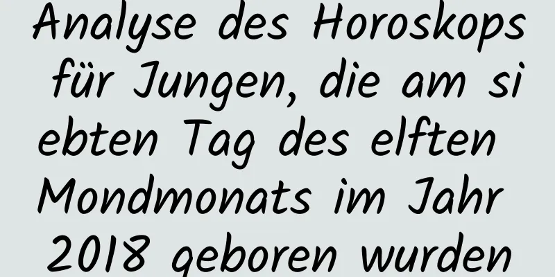 Analyse des Horoskops für Jungen, die am siebten Tag des elften Mondmonats im Jahr 2018 geboren wurden