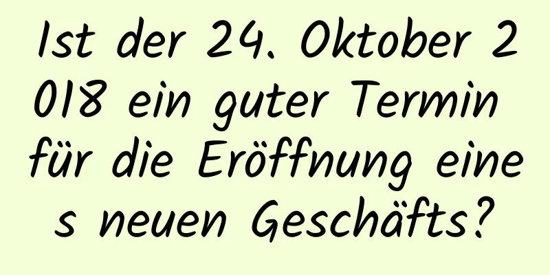 Ist der 24. Oktober 2018 ein guter Termin für die Eröffnung eines neuen Geschäfts?