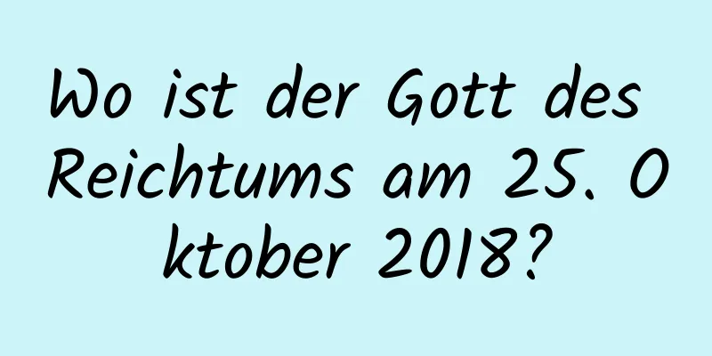 Wo ist der Gott des Reichtums am 25. Oktober 2018?