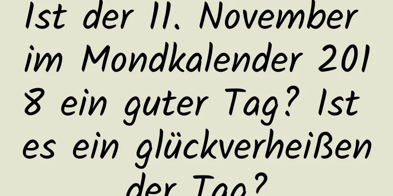 Ist der 11. November im Mondkalender 2018 ein guter Tag? Ist es ein glückverheißender Tag?