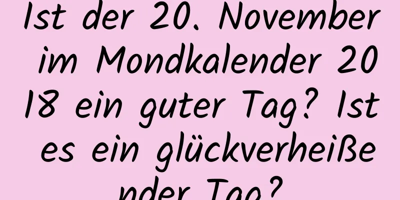 Ist der 20. November im Mondkalender 2018 ein guter Tag? Ist es ein glückverheißender Tag?