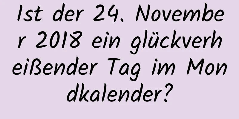 Ist der 24. November 2018 ein glückverheißender Tag im Mondkalender?