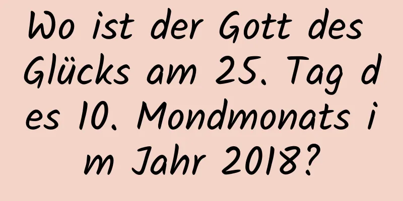 Wo ist der Gott des Glücks am 25. Tag des 10. Mondmonats im Jahr 2018?