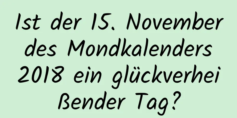 Ist der 15. November des Mondkalenders 2018 ein glückverheißender Tag?