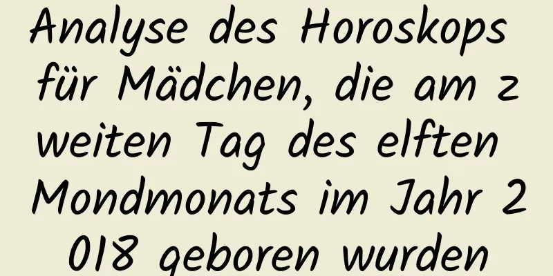 Analyse des Horoskops für Mädchen, die am zweiten Tag des elften Mondmonats im Jahr 2018 geboren wurden