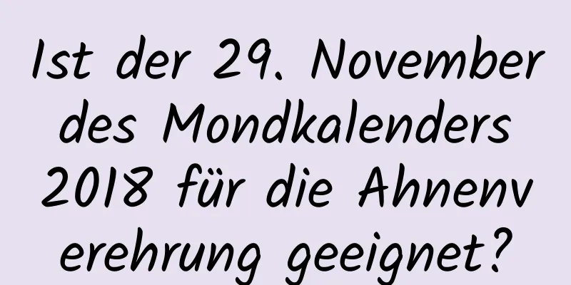 Ist der 29. November des Mondkalenders 2018 für die Ahnenverehrung geeignet?