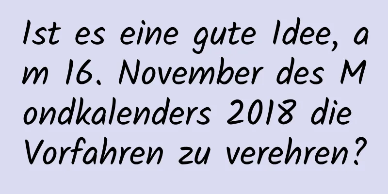 Ist es eine gute Idee, am 16. November des Mondkalenders 2018 die Vorfahren zu verehren?