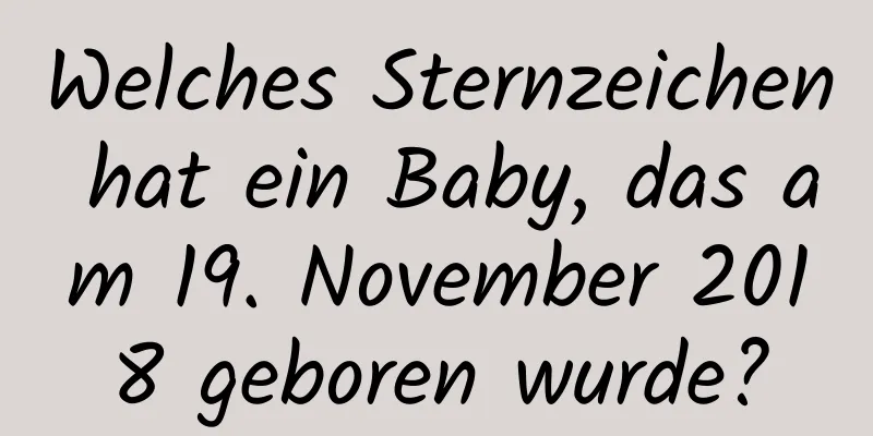 Welches Sternzeichen hat ein Baby, das am 19. November 2018 geboren wurde?