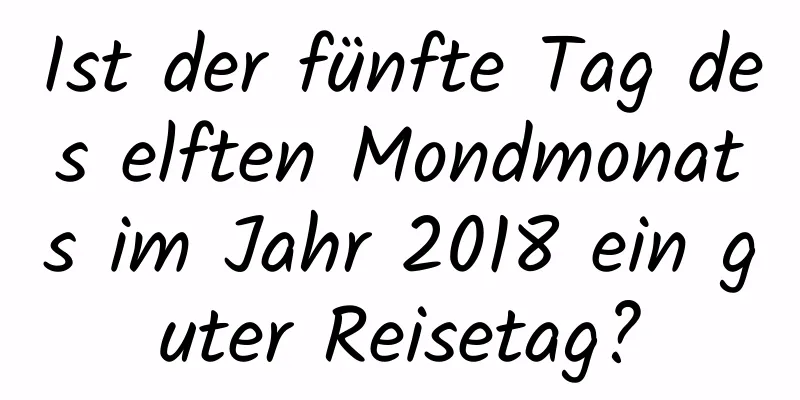 Ist der fünfte Tag des elften Mondmonats im Jahr 2018 ein guter Reisetag?