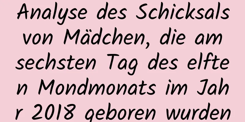 Analyse des Schicksals von Mädchen, die am sechsten Tag des elften Mondmonats im Jahr 2018 geboren wurden