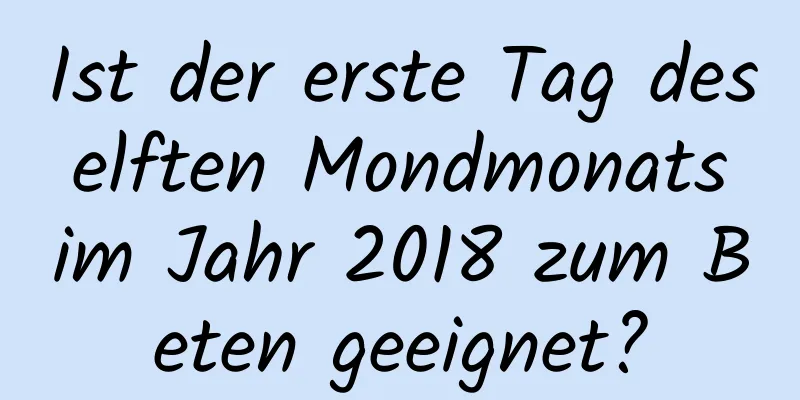 Ist der erste Tag des elften Mondmonats im Jahr 2018 zum Beten geeignet?