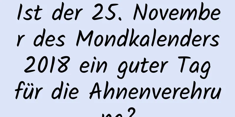 Ist der 25. November des Mondkalenders 2018 ein guter Tag für die Ahnenverehrung?