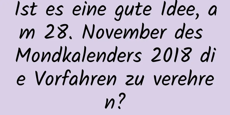 Ist es eine gute Idee, am 28. November des Mondkalenders 2018 die Vorfahren zu verehren?