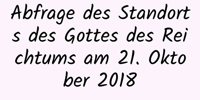 Abfrage des Standorts des Gottes des Reichtums am 21. Oktober 2018