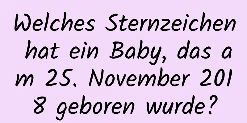 Welches Sternzeichen hat ein Baby, das am 25. November 2018 geboren wurde?